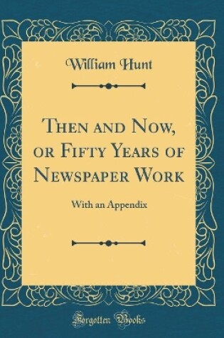 Cover of Then and Now, or Fifty Years of Newspaper Work: With an Appendix (Classic Reprint)