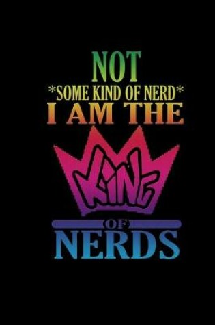 Cover of Not *some kind of nerd*. I am the King of Nerds