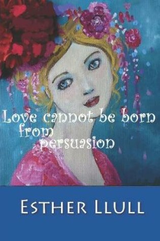 Cover of Love cannot be born from persuasion