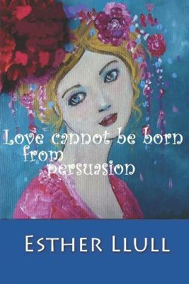 Book cover for Love cannot be born from persuasion