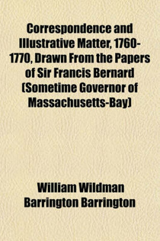 Cover of Correspondence and Illustrative Matter, 1760-1770, Drawn from the Papers of Sir Francis Bernard (Sometime Governor of Massachusetts-Bay)