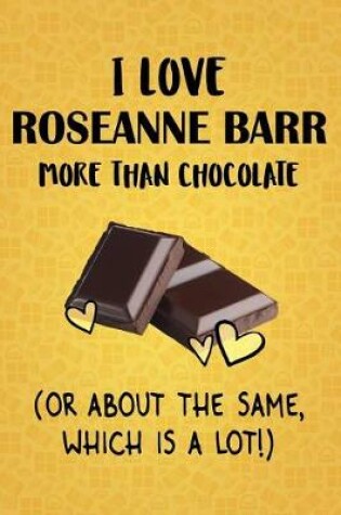 Cover of I Love Roseanne Barr More Than Chocolate (Or About The Same, Which Is A Lot!)