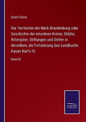 Book cover for Die Territorien der Mark Brandenburg oder Geschichte der einzelnen Kreise, Städte, Rittergüter, Stiftungen und Dörfer in derselben, als Fortsetzung des Landbuchs Kaiser Karl's IV.