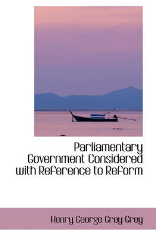 Cover of Parliamentary Government Considered with Reference to Reform