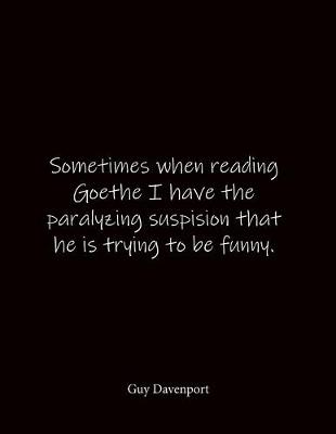 Book cover for Sometimes when reading Goethe I have the paralyzing suspision that he is trying to be funny. Guy Davenport