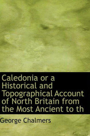 Cover of Caledonia or a Historical and Topographical Account of North Britain from the Most Ancient to Th