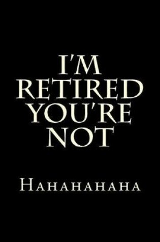 Cover of I'm Retired You're Not Hahahahaha