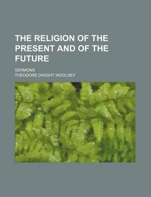 Book cover for The Religion of the Present and of the Future; Sermons