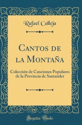 Cover of Cantos de la Montaña: Colección de Canciones Populares de la Provincia de Santander (Classic Reprint)