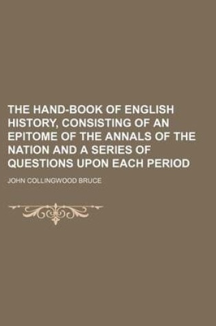 Cover of The Hand-Book of English History, Consisting of an Epitome of the Annals of the Nation and a Series of Questions Upon Each Period