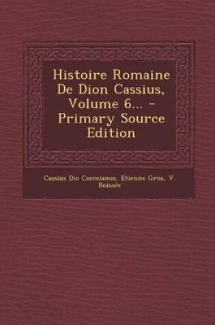 Cover of Histoire Romaine de Dion Cassius, Volume 6... - Primary Source Edition