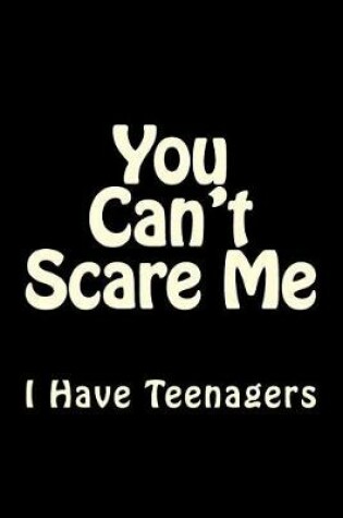 Cover of You Can't Scare Me I Have Teenagers