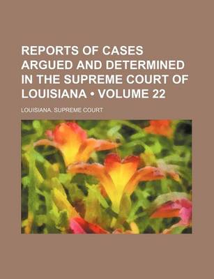 Book cover for Reports of Cases Argued and Determined in the Supreme Court of Louisiana (Volume 22)