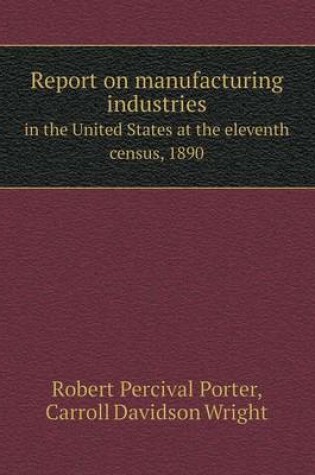 Cover of Report on manufacturing industries in the United States at the eleventh census, 1890