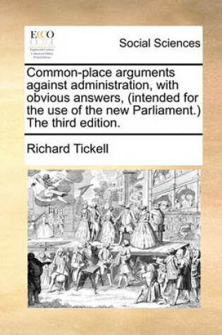 Cover of Common-Place Arguments Against Administration, with Obvious Answers, (Intended for the Use of the New Parliament.) the Third Edition.