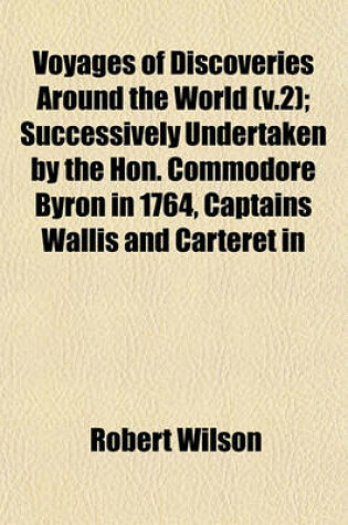 Cover of Voyages of Discoveries Around the World (V.2); Successively Undertaken by the Hon. Commodore Byron in 1764, Captains Wallis and Carteret in