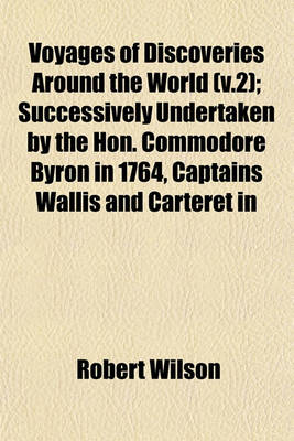 Book cover for Voyages of Discoveries Around the World (V.2); Successively Undertaken by the Hon. Commodore Byron in 1764, Captains Wallis and Carteret in