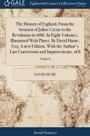 Cover of The History of England, from the Invasion of Julius Caesar to the Revolution in 1688. in Eight Volumes, Illustrated with Plates. by David Hume, Esq. a New Edition, with the Author's Last Corrections and Improvements. of 8; Volume 8