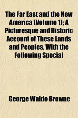 Book cover for The Far East and the New America (Volume 1); A Picturesque and Historic Account of These Lands and Peoples, with the Following Special