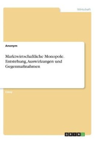 Cover of Marktwirtschaftliche Monopole. Entstehung, Auswirkungen und Gegenmassnahmen