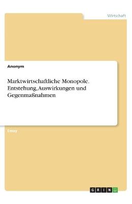 Book cover for Marktwirtschaftliche Monopole. Entstehung, Auswirkungen und Gegenmassnahmen