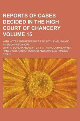 Cover of Reports of Cases Decided in the High Court of Chancery; With Notes and References to Both English and American Decisions Volume 15