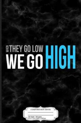 Cover of When They Go Low We Go High Composition Notebook