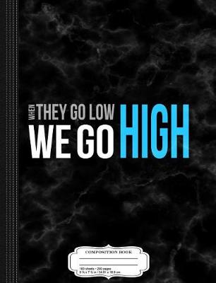 Book cover for When They Go Low We Go High Composition Notebook