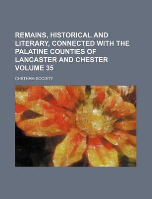 Book cover for Remains, Historical and Literary, Connected with the Palatine Counties of Lancaster and Chester Volume 35