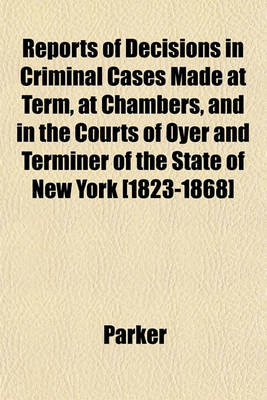 Book cover for Reports of Decisions in Criminal Cases Made at Term, at Chambers, and in the Courts of Oyer and Terminer of the State of New York [1823-1868]