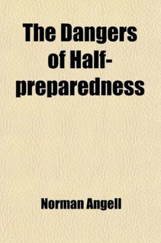 Cover of The Dangers of Half-Preparedness; A Plea for a Declaration of American Policy