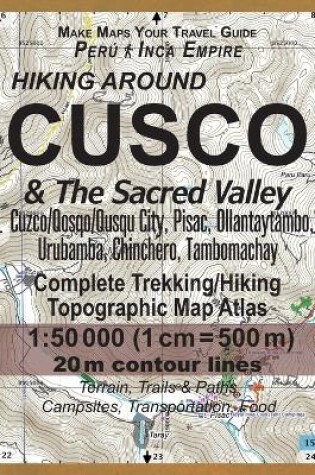 Cover of Hiking Around Cusco & The Sacred Valley Peru Inca Empire Complete Trekking/Hiking/Walking Topographic Map Atlas Cuzco/Qosqo/Qusqu City, Pisac, Ollantaytambo, Urubamba, Chinchero, Tambomachay 1