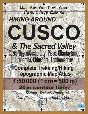 Cover of Hiking Around Cusco & The Sacred Valley Peru Inca Empire Complete Trekking/Hiking/Walking Topographic Map Atlas Cuzco/Qosqo/Qusqu City, Pisac, Ollantaytambo, Urubamba, Chinchero, Tambomachay 1