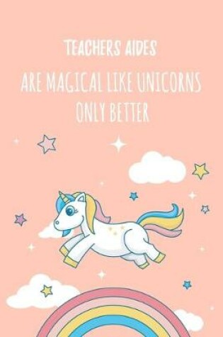 Cover of Teachers Aides Are Magical Like Unicorns Only Better