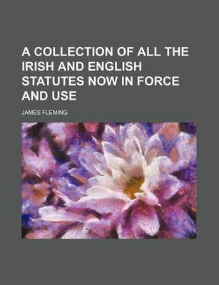 Book cover for A Collection of All the Irish and English Statutes Now in Force and Use