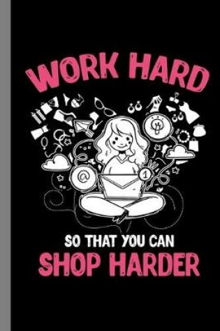 Cover of Work Hard So That You Can Shop Harder