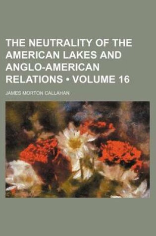 Cover of The Neutrality of the American Lakes and Anglo-American Relations (Volume 16)