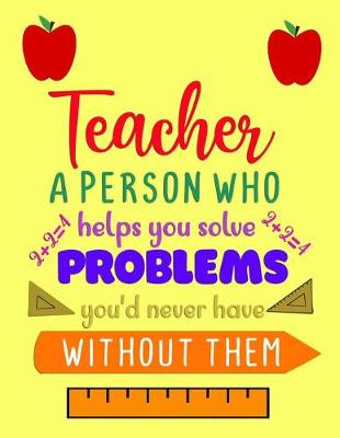 Book cover for Teacher A Person Who Helps You Solve Problems You'd Never Have Without Them