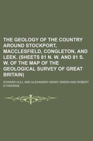 Cover of The Geology of the Country Around Stockport, Macclesfield, Congleton, and Leek. (Sheets 81 N. W. and 81 S. W. of the Map of the Geological Survey of Great Britain)