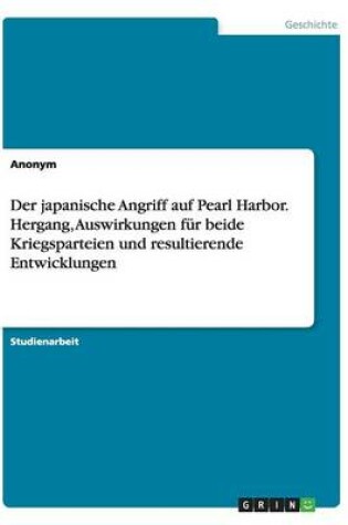 Cover of Der japanische Angriff auf Pearl Harbor. Hergang, Auswirkungen fur beide Kriegsparteien und resultierende Entwicklungen