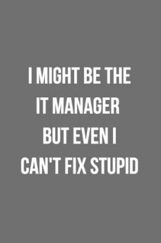 Cover of I Might Be The IT Manager But Even I Can't Fix Stupid