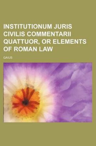 Cover of Institutionum Juris Civilis Commentarii Quattuor, or Elements of Roman Law