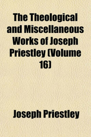 Cover of The Theological and Miscellaneous Works of Joseph Priestley (Volume 16)