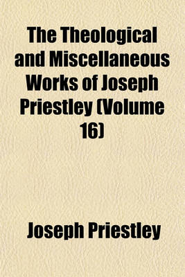 Book cover for The Theological and Miscellaneous Works of Joseph Priestley (Volume 16)