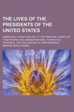 Cover of The Lives of the Presidents of the United States; Embracing a Brief History of the Principal Events of Their Respective Administrations. to Which Is a