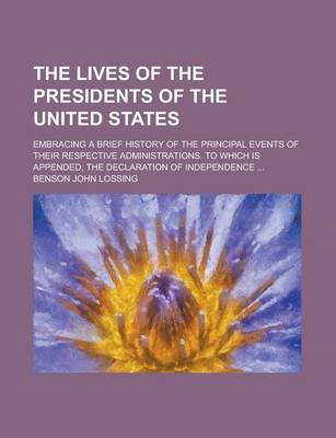 Book cover for The Lives of the Presidents of the United States; Embracing a Brief History of the Principal Events of Their Respective Administrations. to Which Is a