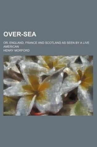 Cover of Over-Sea; Or, England, France and Scotland as Seen by a Live American