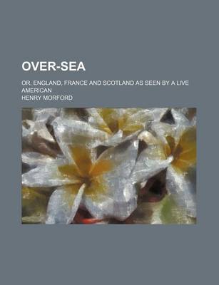 Book cover for Over-Sea; Or, England, France and Scotland as Seen by a Live American