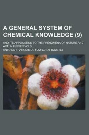 Cover of A General System of Chemical Knowledge; And Its Application to the Phenomena of Nature and Art. in Eleven Vols. ... (9)