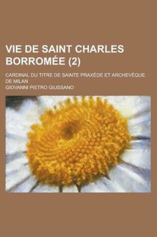 Cover of Vie de Saint Charles Borromee; Cardinal Du Titre de Sainte Praxede Et Archeveque de Milan (2)